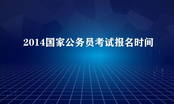 2014国家公务员考试报名时间