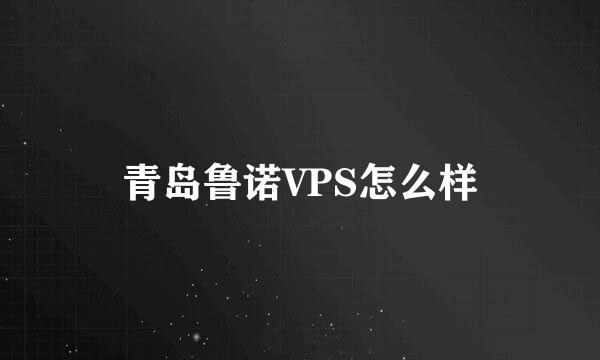 青岛鲁诺VPS怎么样