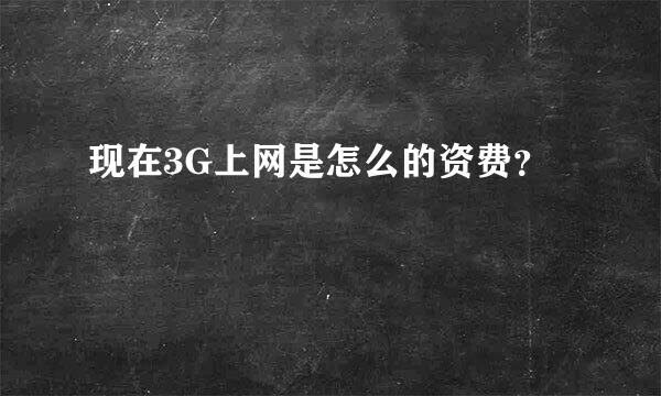 现在3G上网是怎么的资费？