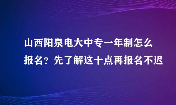 山西阳泉电大中专一年制怎么报名？先了解这十点再报名不迟