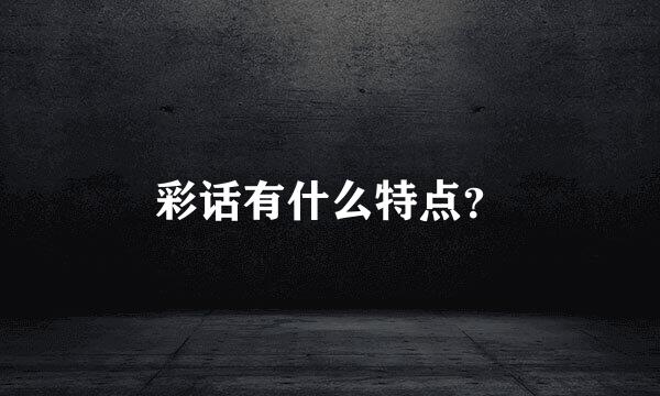 彩话有什么特点？