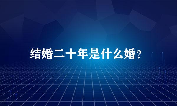 结婚二十年是什么婚？