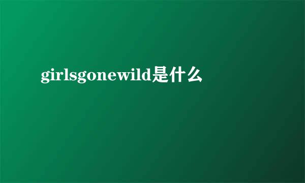 girlsgonewild是什么