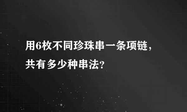 用6枚不同珍珠串一条项链，共有多少种串法？