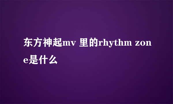 东方神起mv 里的rhythm zone是什么