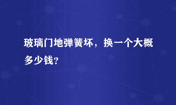 玻璃门地弹簧坏，换一个大概多少钱？