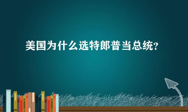 美国为什么选特郎普当总统？