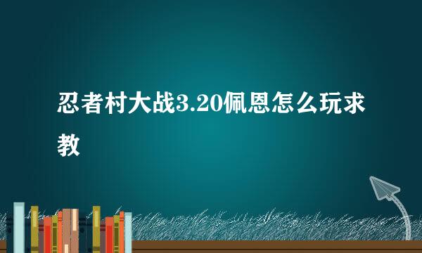 忍者村大战3.20佩恩怎么玩求教