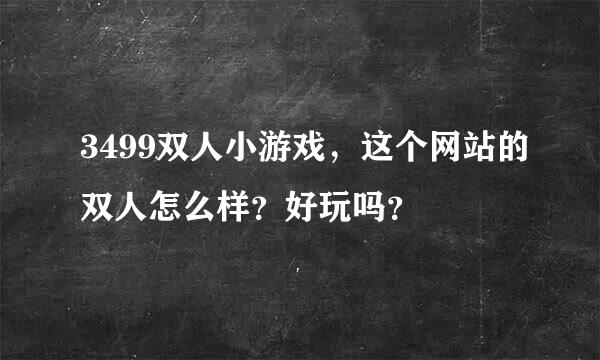 3499双人小游戏，这个网站的双人怎么样？好玩吗？