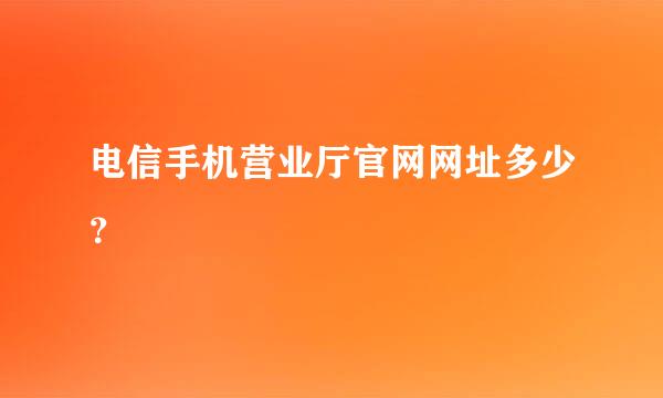 电信手机营业厅官网网址多少？