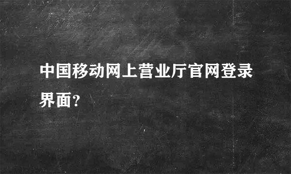 中国移动网上营业厅官网登录界面？