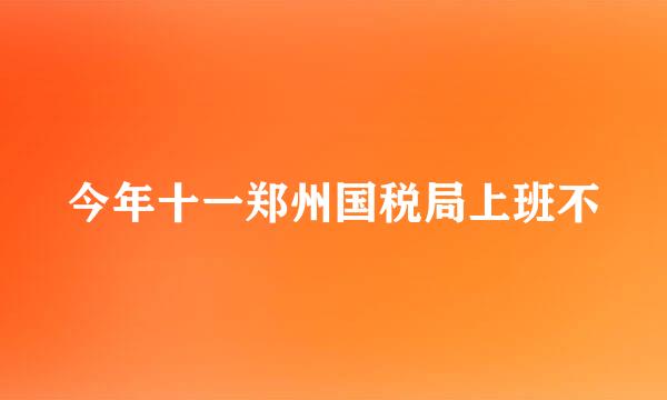 今年十一郑州国税局上班不