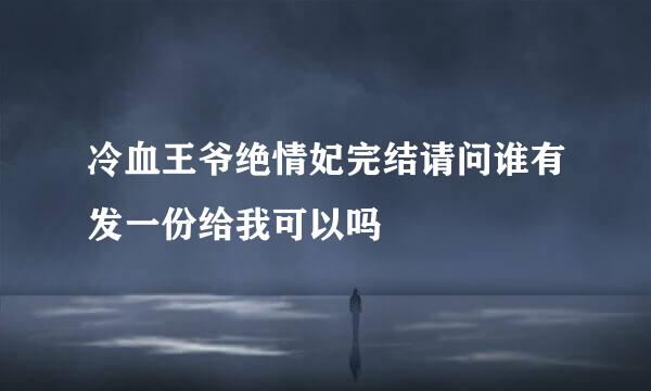 冷血王爷绝情妃完结请问谁有发一份给我可以吗