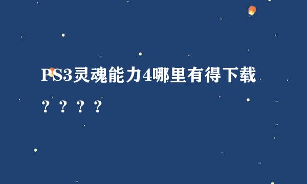 PS3灵魂能力4哪里有得下载？？？？