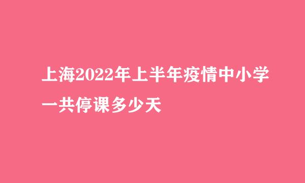 上海2022年上半年疫情中小学一共停课多少天