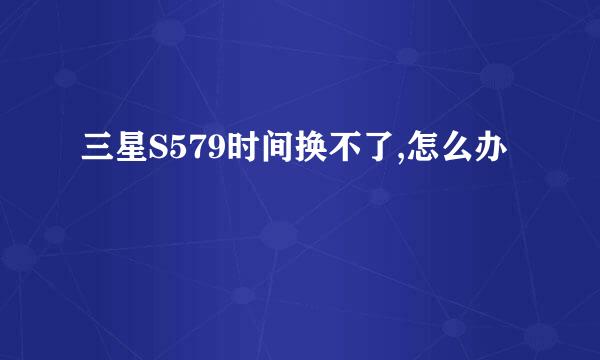 三星S579时间换不了,怎么办