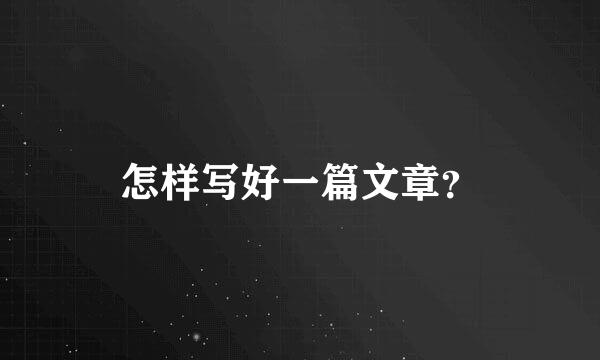 怎样写好一篇文章？