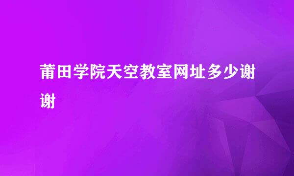 莆田学院天空教室网址多少谢谢