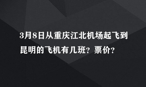 3月8日从重庆江北机场起飞到昆明的飞机有几班？票价？