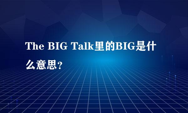 The BIG Talk里的BIG是什么意思？