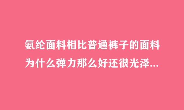 氨纶面料相比普通裤子的面料为什么弹力那么好还很光泽？（以前健美踩脚裤的布料）