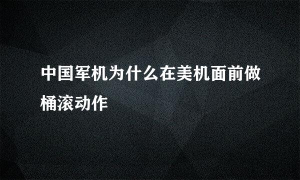 中国军机为什么在美机面前做桶滚动作