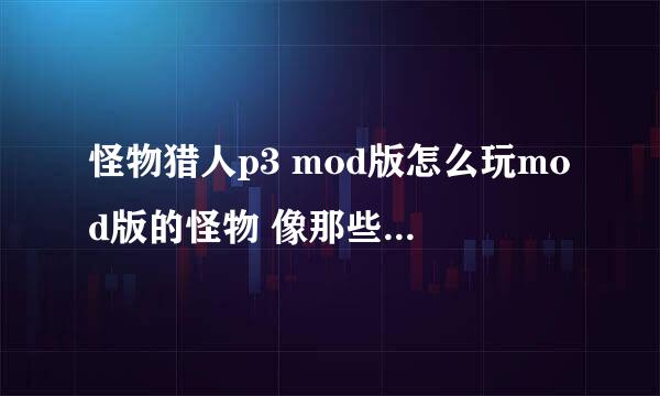 怪物猎人p3 mod版怎么玩mod版的怪物 像那些煌白龙 冰角龙 狱轰龙 日轰龙 都不知道怎么可以玩