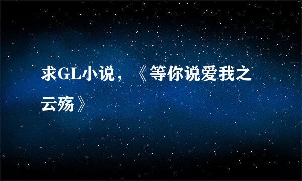 求GL小说，《等你说爱我之云殇》