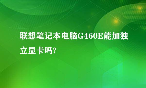 联想笔记本电脑G460E能加独立显卡吗?