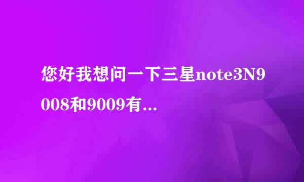 您好我想问一下三星note3N9008和9009有什么区别