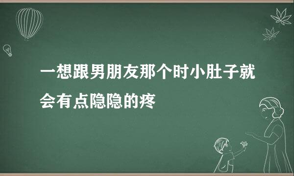 一想跟男朋友那个时小肚子就会有点隐隐的疼