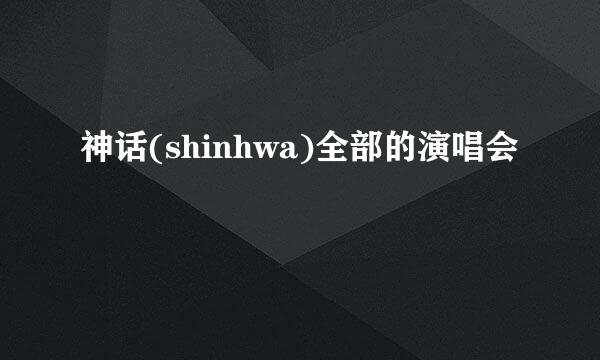 神话(shinhwa)全部的演唱会