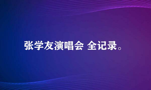 张学友演唱会 全记录。