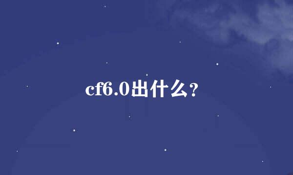 cf6.0出什么？