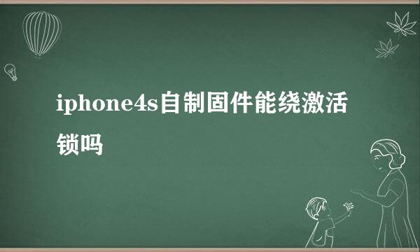 iphone4s自制固件能绕激活锁吗