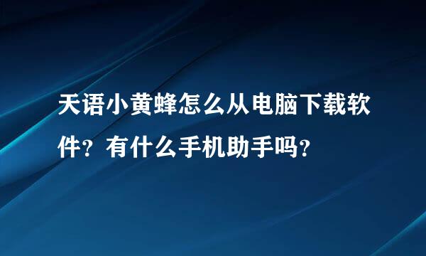 天语小黄蜂怎么从电脑下载软件？有什么手机助手吗？