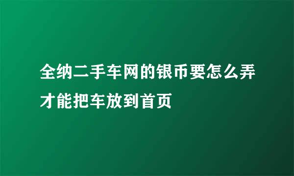 全纳二手车网的银币要怎么弄才能把车放到首页