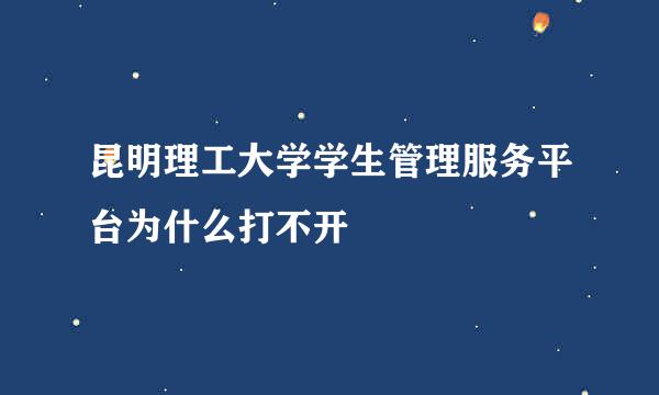 昆明理工大学学生管理服务平台为什么打不开