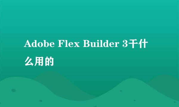 Adobe Flex Builder 3干什么用的