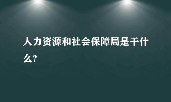 人力资源和社会保障局是干什么?