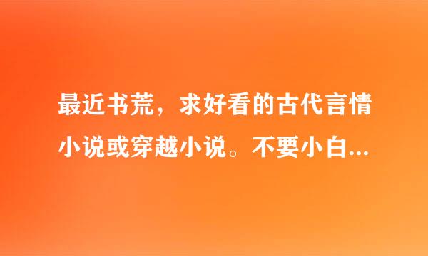 最近书荒，求好看的古代言情小说或穿越小说。不要小白文和悲剧，也不要女尊和耽美。不胜感激！！！