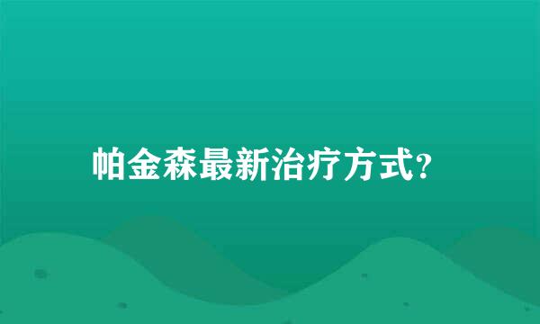 帕金森最新治疗方式？