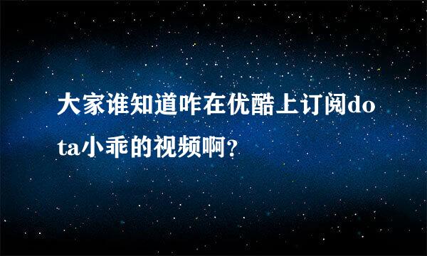 大家谁知道咋在优酷上订阅dota小乖的视频啊？