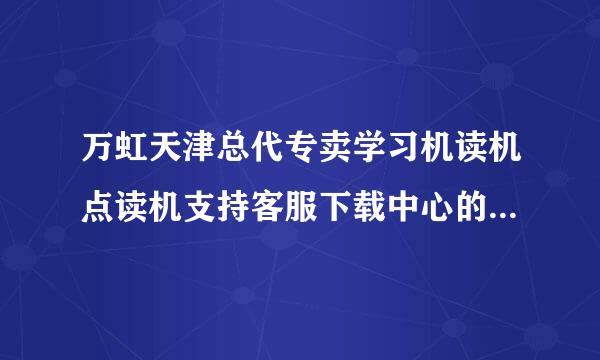 万虹天津总代专卖学习机读机点读机支持客服下载中心的网站哪去了？