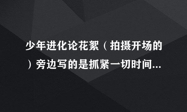 少年进化论花絮（拍摄开场的）旁边写的是抓紧一切时间唱歌的左溢，他唱的是什么歌?