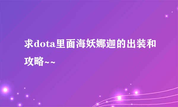 求dota里面海妖娜迦的出装和攻略~~