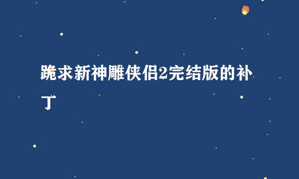 跪求新神雕侠侣2完结版的补丁