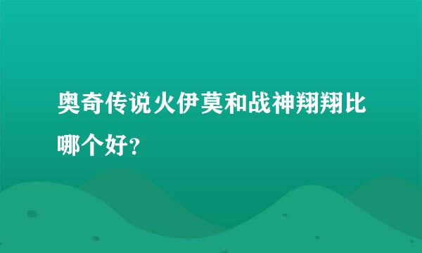 奥奇传说火伊莫和战神翔翔比哪个好？