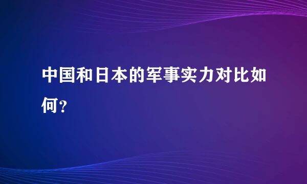 中国和日本的军事实力对比如何？