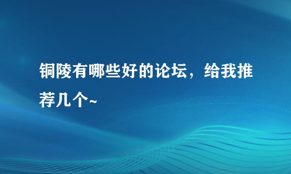 铜陵有哪些好的论坛，给我推荐几个~